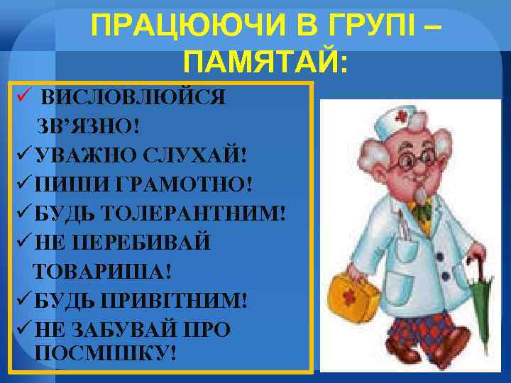 ПРАЦЮЮЧИ В ГРУПІ – ПАМЯТАЙ: ü ВИСЛОВЛЮЙСЯ ЗВ’ЯЗНО! ü УВАЖНО СЛУХАЙ! ü ПИШИ ГРАМОТНО!