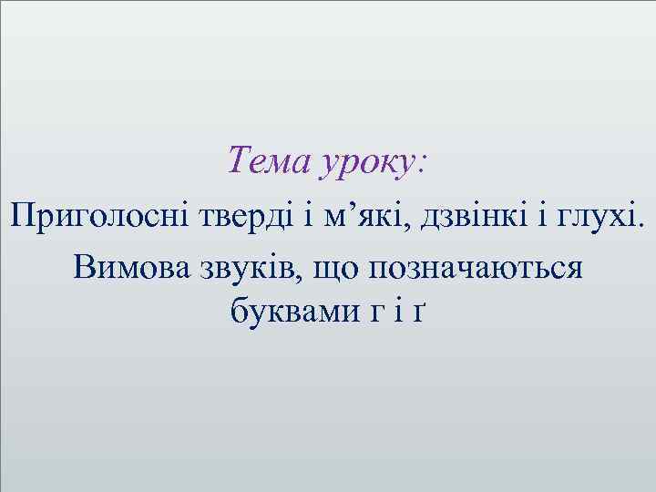 Тема уроку: Приголосні тверді і м’які, дзвінкі і глухі. Вимова звуків, що позначаються буквами