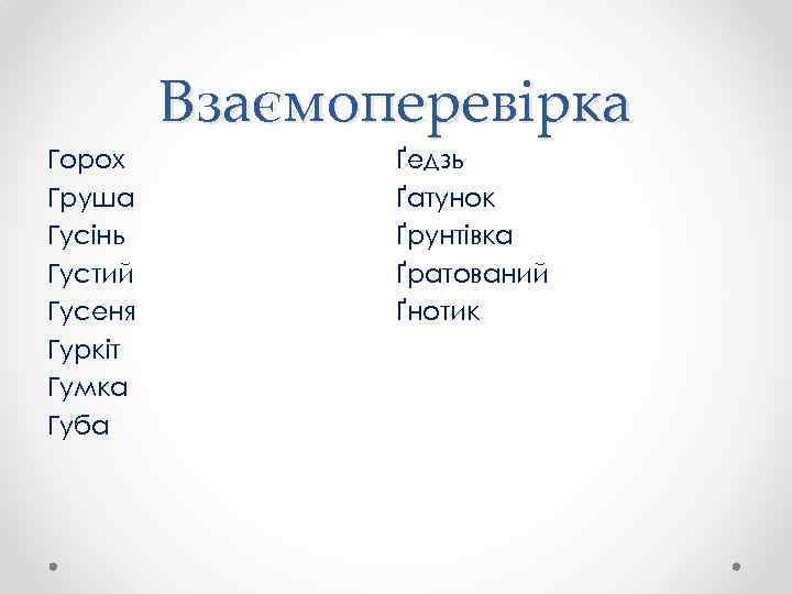 Взаємоперевірка Горох Груша Гусінь Густий Гусеня Гуркіт Гумка Губа Ґедзь Ґатунок Ґрунтівка Ґратований Ґнотик