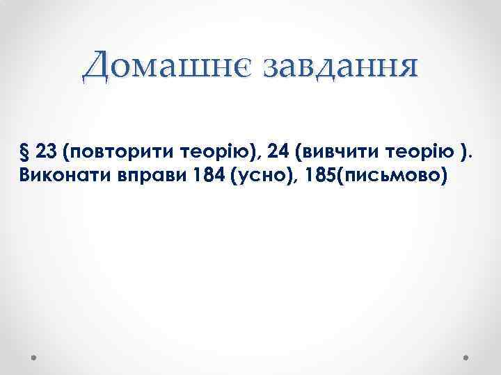 Домашнє завдання § 23 (повторити теорію), 24 (вивчити теорію ). Виконати вправи 184 (усно),