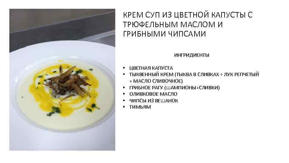КРЕМ СУП ИЗ ЦВЕТНОЙ КАПУСТЫ С ТРЮФЕЛЬНЫМ МАСЛОМ И ГРИБНЫМИ ЧИПСАМИ ИНГРИДИЕНТЫ • ЦВЕТНАЯ