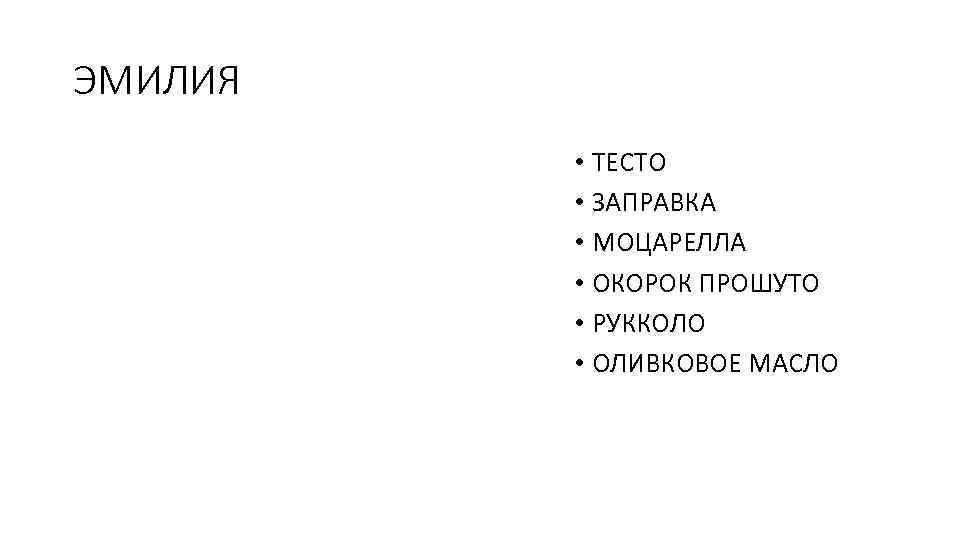 ЭМИЛИЯ • ТЕСТО • ЗАПРАВКА • МОЦАРЕЛЛА • ОКОРОК ПРОШУТО • РУККОЛО • ОЛИВКОВОЕ