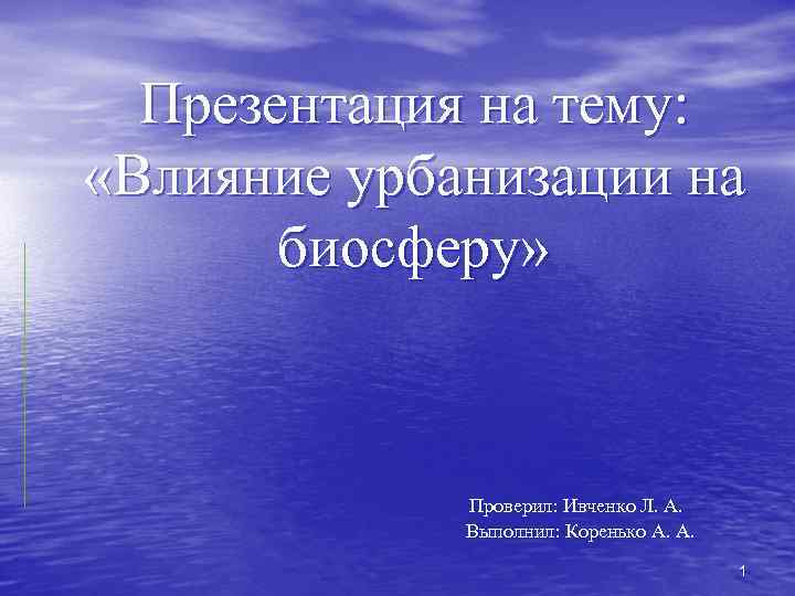 Презентация на тему: «Влияние урбанизации на биосферу» Проверил: Ивченко Л. А. Выполнил: Коренько А.