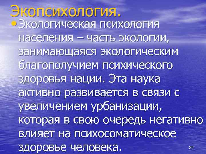 Экопсихология. • Экологическая психология населения – часть экологии, занимающаяся экологическим благополучием психического здоровья нации.