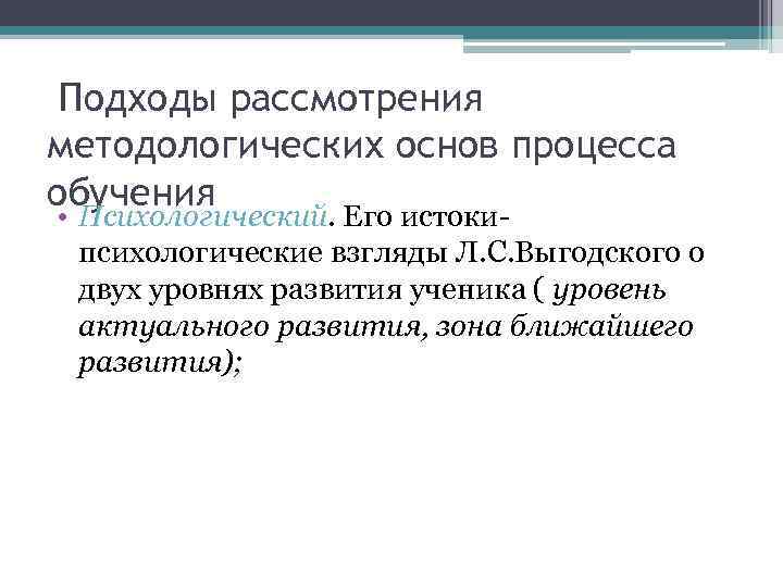 Подходы рассмотрения методологических основ процесса обучения • Психологический. Его истоки психологические взгляды Л. С.