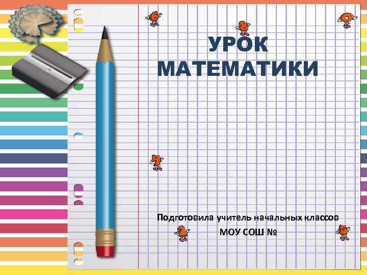 УРОК МАТЕМАТИКИ Подготовила учитель начальных классов МОУ СОШ № 
