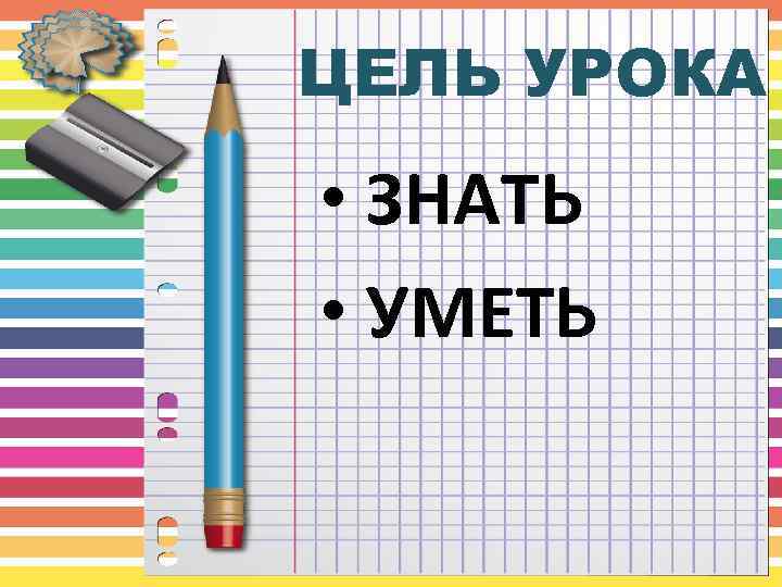 ЦЕЛЬ УРОКА • ЗНАТЬ • УМЕТЬ 