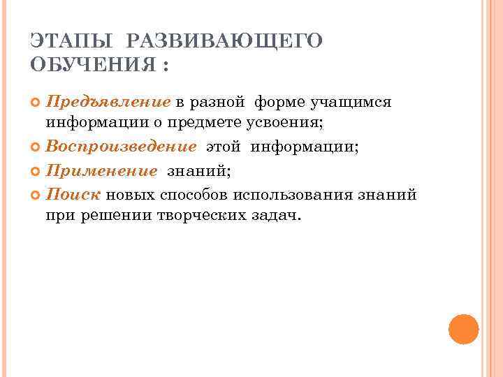 ЭТАПЫ РАЗВИВАЮЩЕГО ОБУЧЕНИЯ : Предъявление в разной форме учащимся информации о предмете усвоения; Воспроизведение