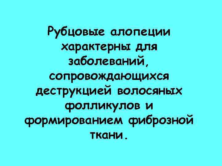 Рубцовые алопеции характерны для заболеваний, сопровождающихся деструкцией волосяных фолликулов и формированием фиброзной ткани. 
