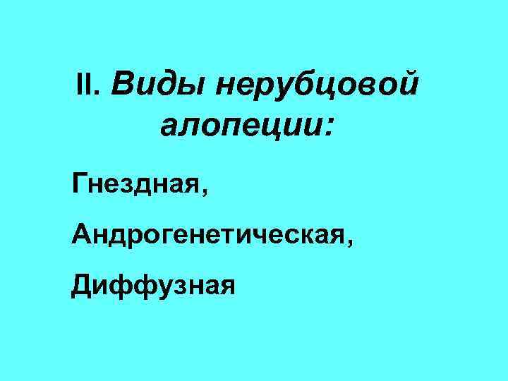 II. Виды нерубцовой алопеции: Гнездная, Андрогенетическая, Диффузная 