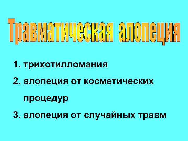 1. трихотилломания 2. алопеция от косметических процедур 3. алопеция от случайных травм 