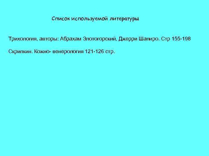 Список используемой литературы Трихология, авторы: Абрахам Злотогорский, Джерри Шапиро. Стр 155 -198 Скрипкин. Кожно-