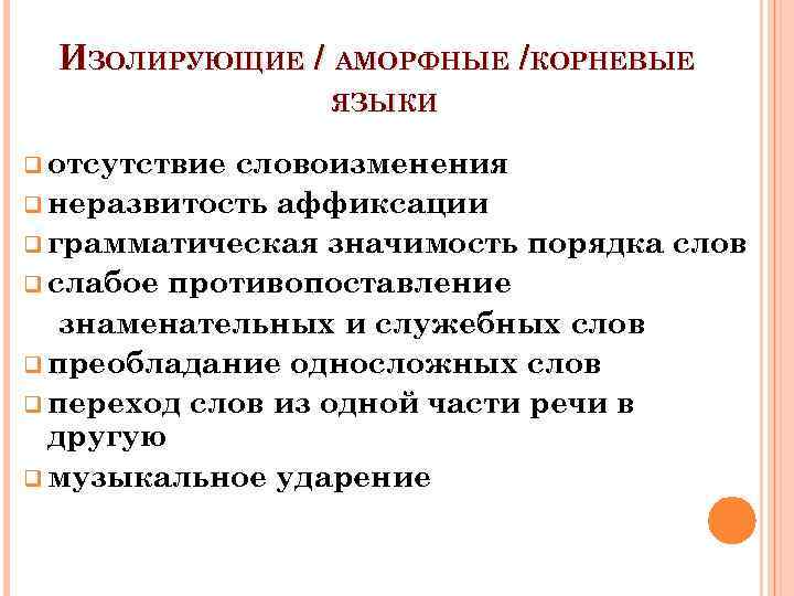 ИЗОЛИРУЮЩИЕ / АМОРФНЫЕ /КОРНЕВЫЕ ЯЗЫКИ q отсутствие словоизменения q неразвитость аффиксации q грамматическая значимость