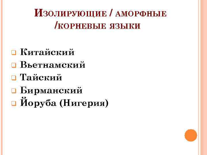 ИЗОЛИРУЮЩИЕ / АМОРФНЫЕ /КОРНЕВЫЕ ЯЗЫКИ q q q Китайский Вьетнамский Тайский Бирманский Йоруба (Нигерия)