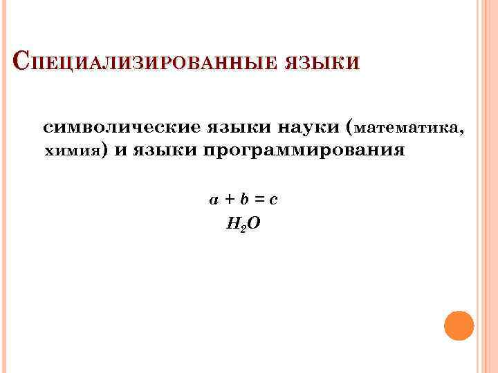 СПЕЦИАЛИЗИРОВАННЫЕ ЯЗЫКИ символические языки науки (математика, химия) и языки программирования a+b=c H 2 O