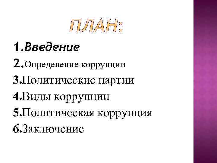 1. Введение 2. Определение коррупции 3. Политические партии 4. Виды коррупции 5. Политическая коррупция