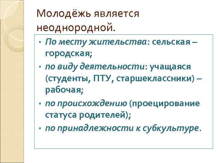 Молодёжь является неоднородной. По месту жительства: сельская – городская; • по виду деятельности: учащаяся