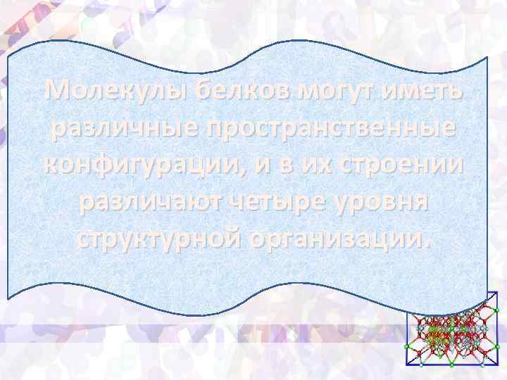 Молекулы белков могут иметь различные пространственные конфигурации, и в их строении различают четыре уровня