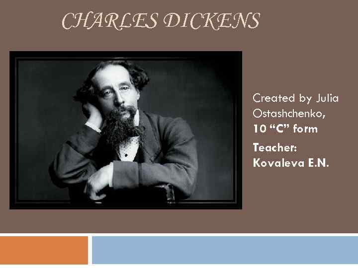 CHARLES DICKENS Created by Julia Ostashchenko, 10 “C” form Teacher: Kovaleva E. N. 