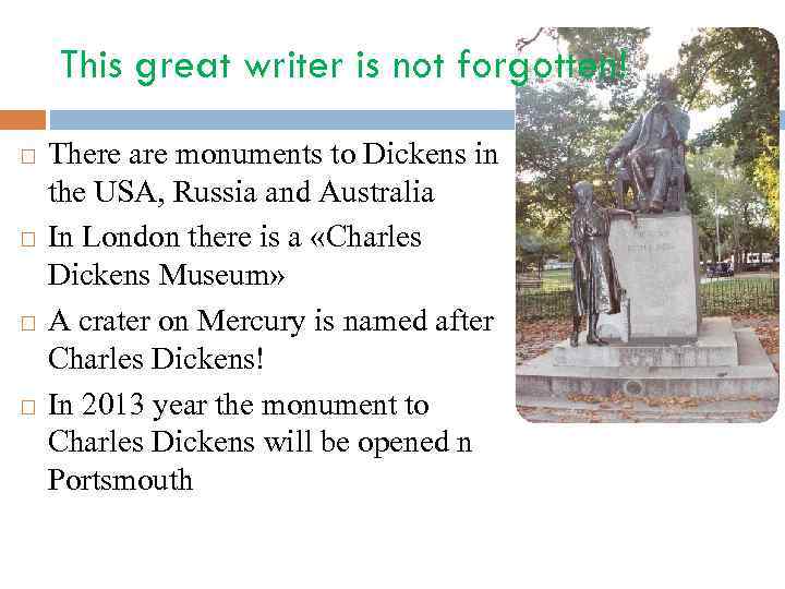 This great writer is not forgotten! There are monuments to Dickens in the USA,