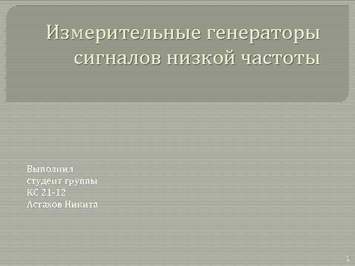 Измерительные генераторы сигналов низкой частоты Выполнил студент группы КС 21 -12 Астахов Никита 1