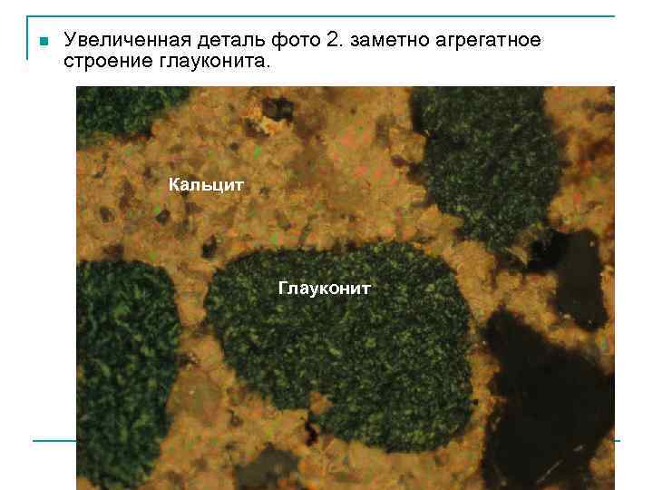 n Увеличенная деталь фото 2. заметно агрегатное строение глауконита. Кальцит Глауконит 