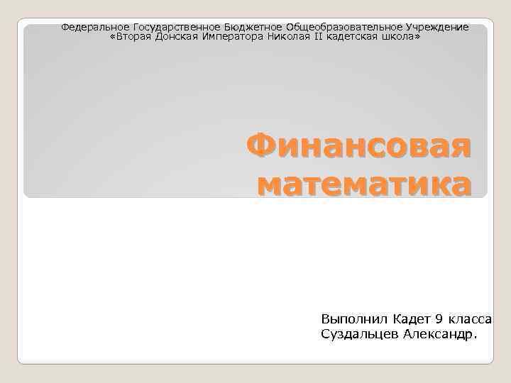 Федеральное Государственное Бюджетное Общеобразовательное Учреждение «Вторая Донская Императора Николая II кадетская школа» Финансовая математика