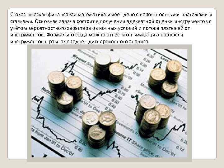 Стохастическая финансовая математика имеет дело с вероятностными платежами и ставками. Основная задача состоит в