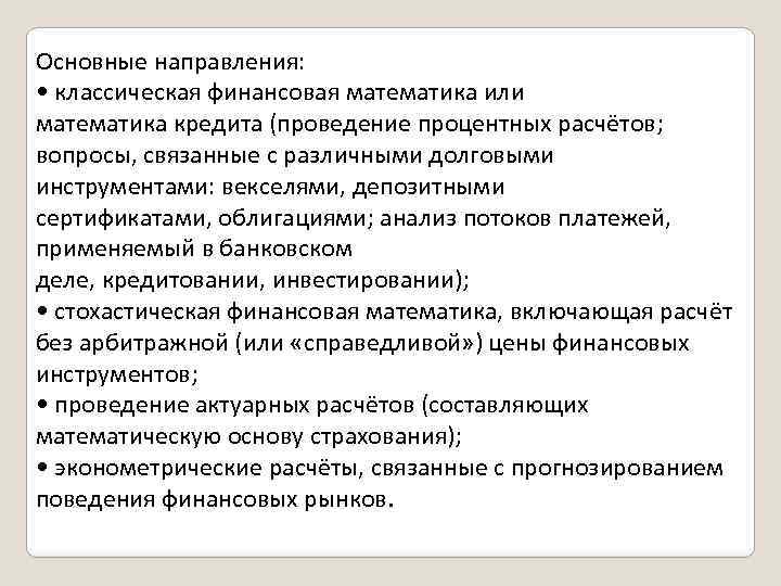 Основные направления: • классическая финансовая математика или математика кредита (проведение процентных расчётов; вопросы, связанные