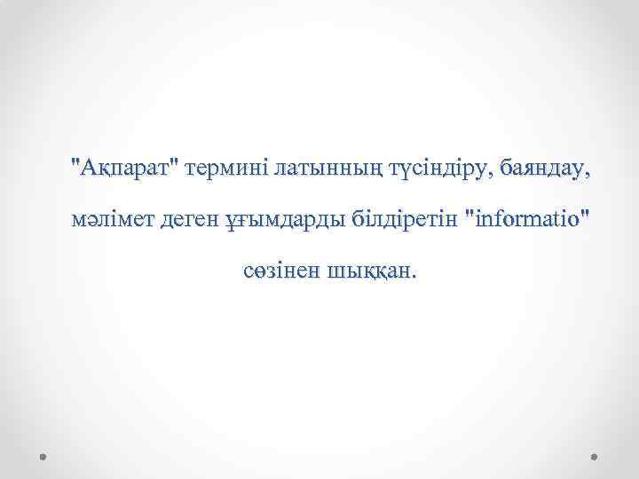 "Ақпарат" термині латынның түсіндіру, баяндау, мәлімет деген ұғымдарды білдіретін "informatio" сөзінен шыққан. 