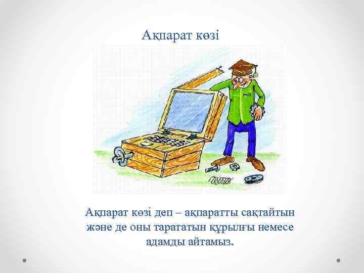 Ақпарат көзі деп – ақпаратты сақтайтын және де оны тарататын құрылғы немесе адамды айтамыз.