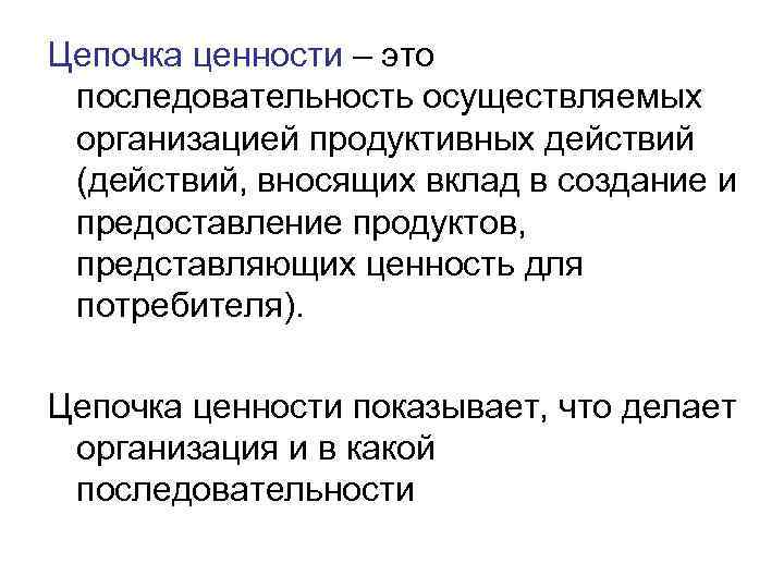 Цепочка ценности – это последовательность осуществляемых организацией продуктивных действий (действий, вносящих вклад в создание