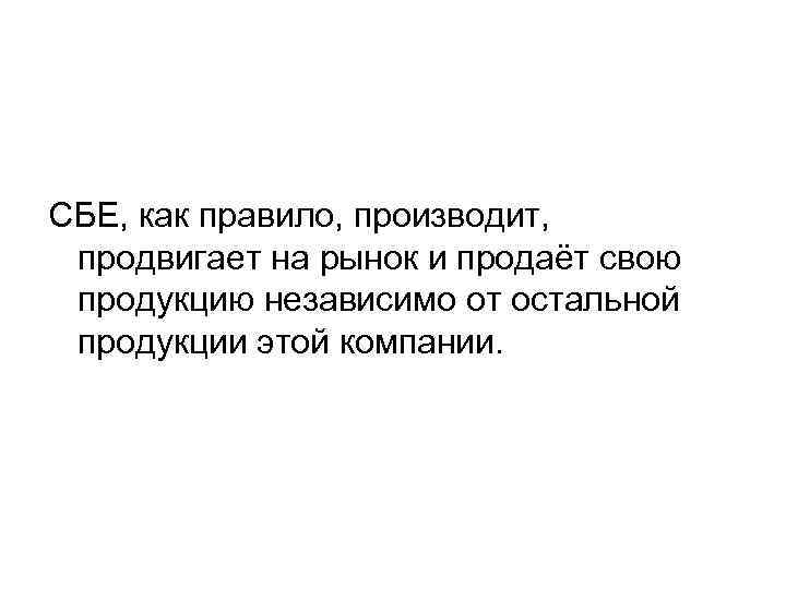СБЕ, как правило, производит, продвигает на рынок и продаёт свою продукцию независимо от остальной