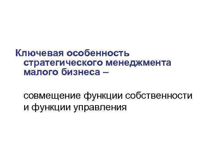 Ключевая особенность стратегического менеджмента малого бизнеса – совмещение функции собственности и функции управления 