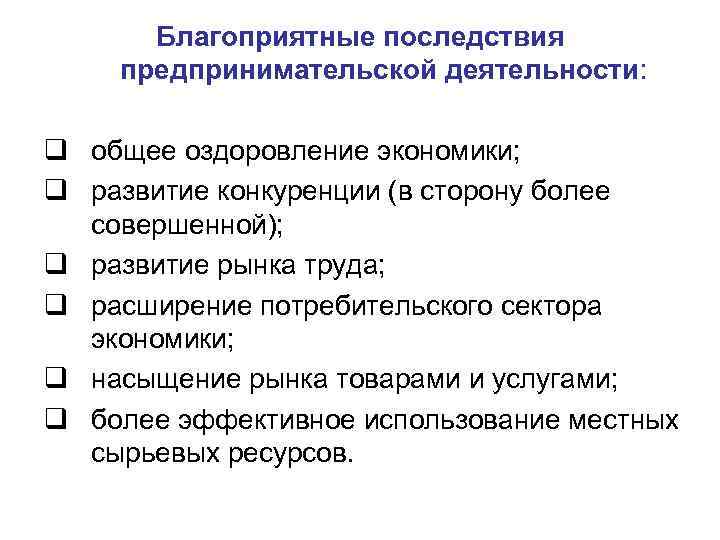 Благоприятные последствия предпринимательской деятельности: q общее оздоровление экономики; q развитие конкуренции (в сторону более