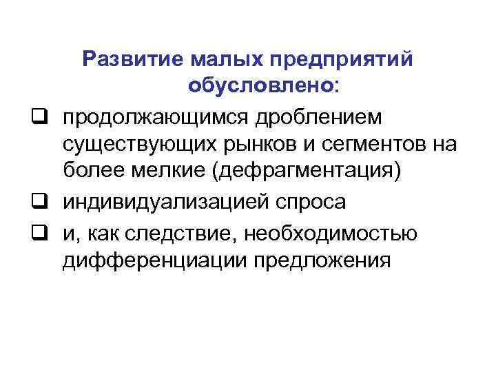 Развитие малых предприятий обусловлено: q продолжающимся дроблением существующих рынков и сегментов на более мелкие
