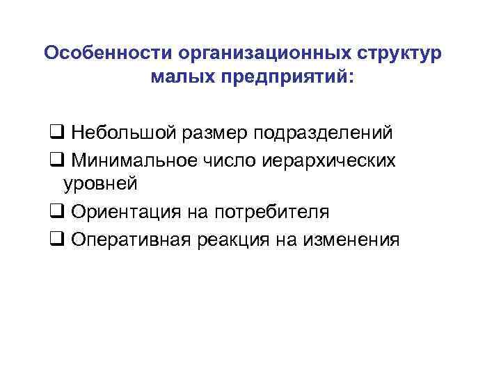 Особенности организационных структур малых предприятий: q Небольшой размер подразделений q Минимальное число иерархических уровней
