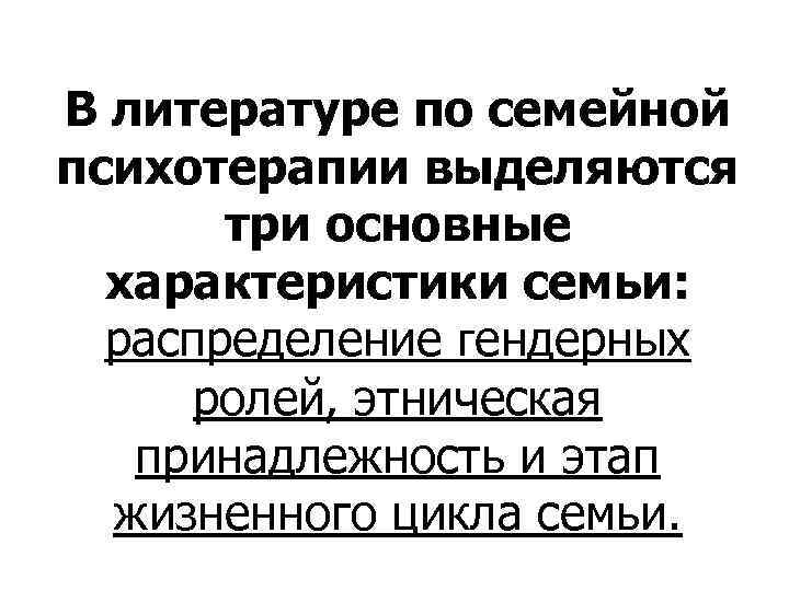 В литературе по семейной психотерапии выделяются три основные характеристики семьи: распределение гендерных ролей, этническая