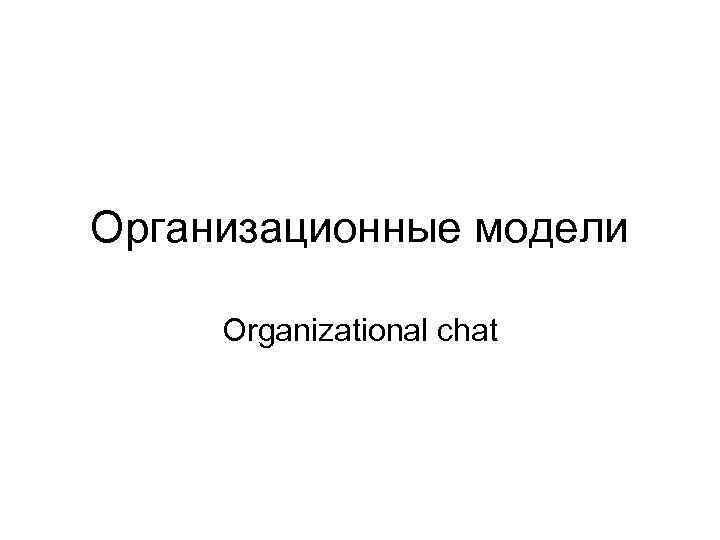 Организационные модели Organizational chat 