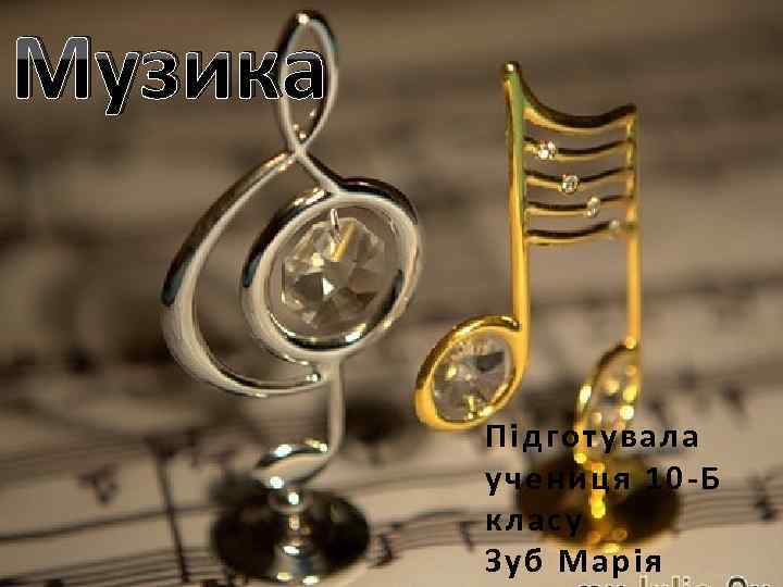 Музика Підготувала учениця 10 -Б класу Зуб Марія 