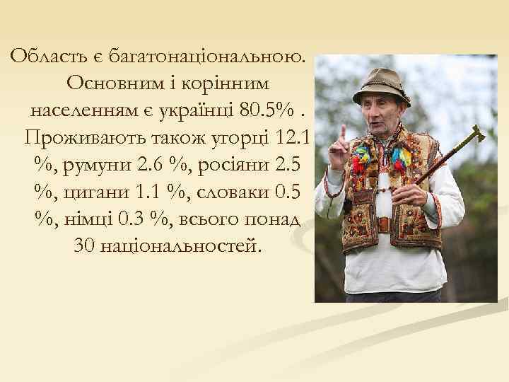 Область є багатонаціональною. Основним і корінним населенням є українці 80. 5%. Проживають також угорці