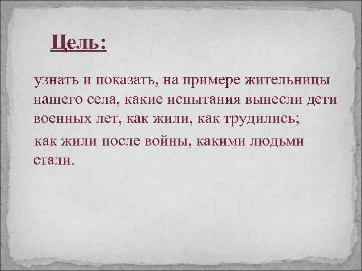 Цель: узнать и показать, на примере жительницы нашего села, какие испытания вынесли дети военных