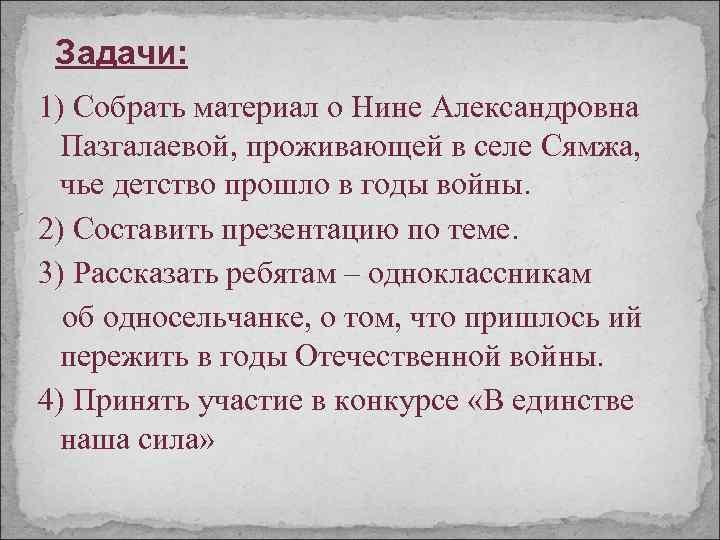 Задачи: 1) Собрать материал о Нине Александровна Пазгалаевой, проживающей в селе Сямжа, чье детство