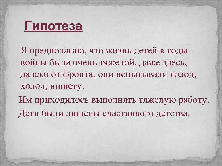 Гипотеза Я предполагаю, что жизнь детей в годы войны была очень тяжелой, даже здесь,