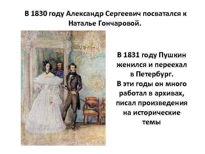 В 1830 году Александр Сергеевич посватался к Наталье Гончаровой. В 1831 году Пушкин женился