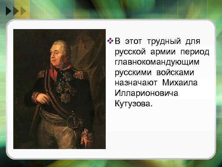 v В этот трудный для русской армии период главнокомандующим русскими войсками назначают Михаила Илларионовича