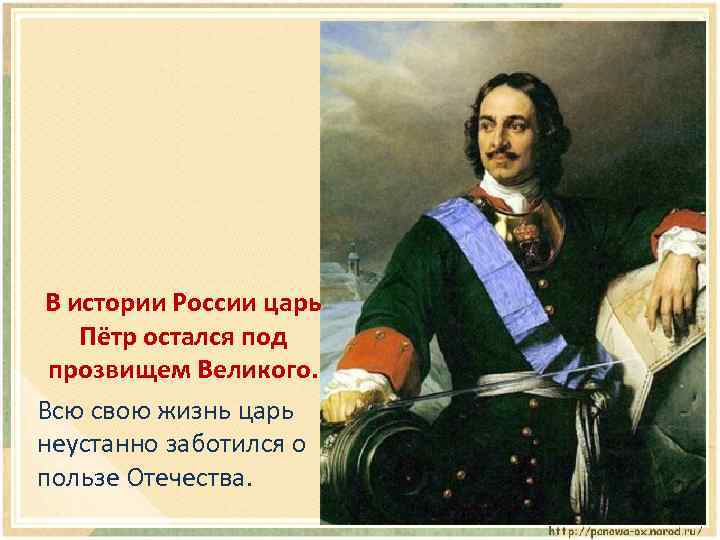 В истории России царь Пётр остался под прозвищем Великого. Всю свою жизнь царь неустанно