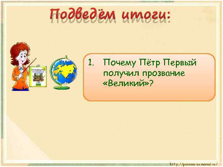 Подведём итоги: 1. Почему Пётр Первый получил прозвание «Великий» ? 