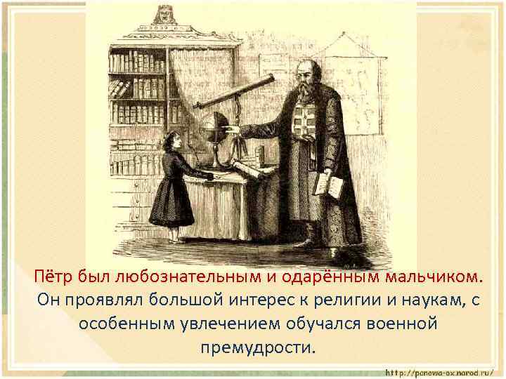 Пётр был любознательным и одарённым мальчиком. Он проявлял большой интерес к религии и наукам,