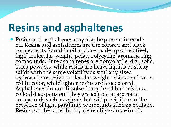 Resins and asphaltenes may also be present in crude oil. Resins and asphaltenes are